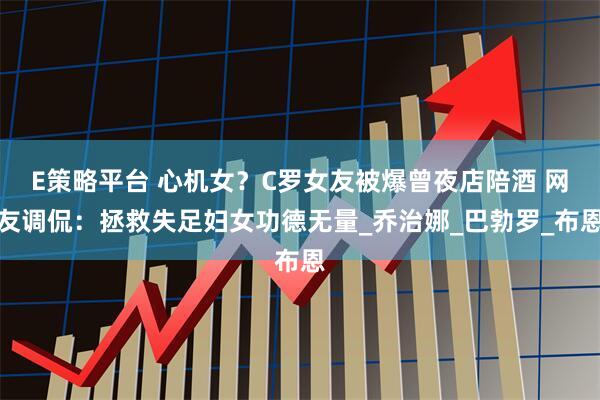 E策略平台 心机女？C罗女友被爆曾夜店陪酒 网友调侃：拯救失足妇女功德无量_乔治娜_巴勃罗_布恩