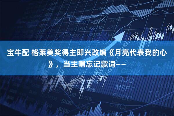 宝牛配 格莱美奖得主即兴改编《月亮代表我的心》，当主唱忘记歌词——