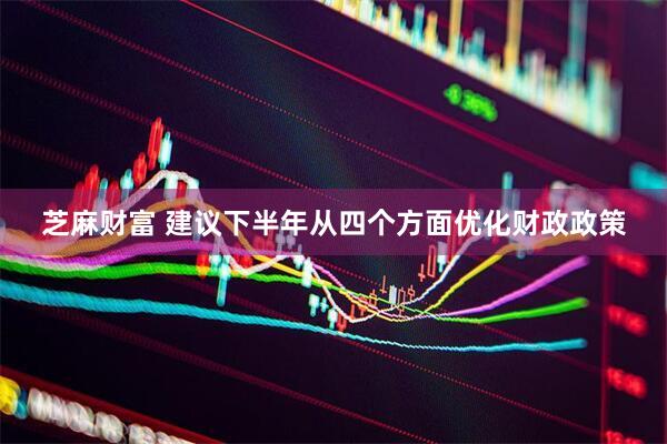 芝麻财富 建议下半年从四个方面优化财政政策