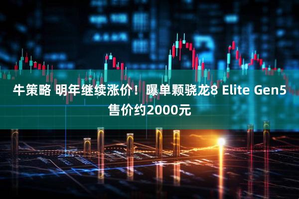 牛策略 明年继续涨价！曝单颗骁龙8 Elite Gen5售价约2000元