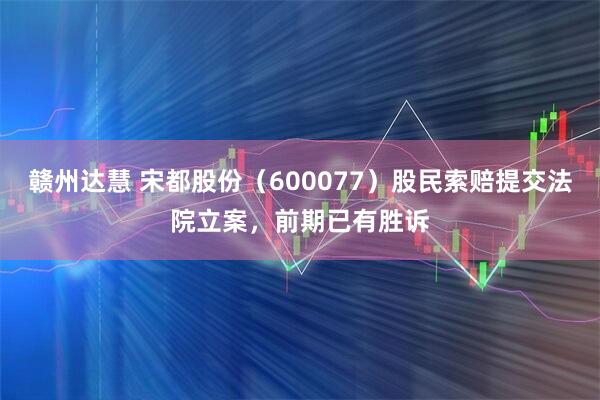 赣州达慧 宋都股份（600077）股民索赔提交法院立案，前期已有胜诉