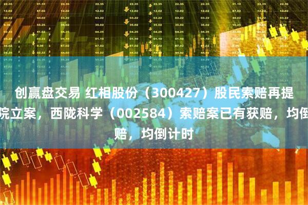 创赢盘交易 红相股份（300427）股民索赔再提交法院立案，西陇科学（002584）索赔案已有获赔，均倒计时
